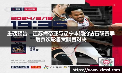 重磅预告：江苏肯帝亚与辽宁本钢的钻石联赛季后赛次轮备受瞩目对决