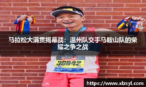 马拉松大满贯揭幕战：温州队交手马鞍山队的荣耀之争之战