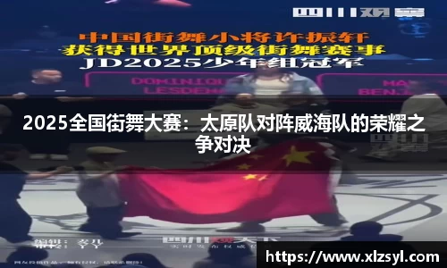2025全国街舞大赛：太原队对阵威海队的荣耀之争对决