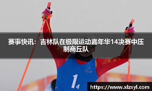 赛事快讯：吉林队在极限运动嘉年华14决赛中压制商丘队