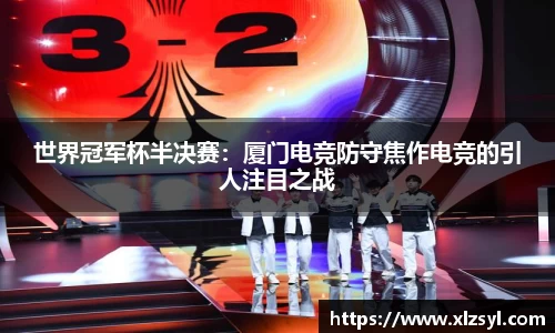 世界冠军杯半决赛：厦门电竞防守焦作电竞的引人注目之战