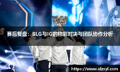 赛后复盘：BLG与IG的精彩对决与团队协作分析