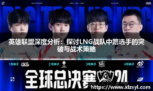 英雄联盟深度分析：探讨LNG战队中路选手的突破与战术策略