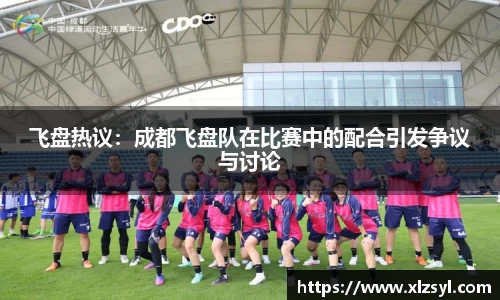 飞盘热议：成都飞盘队在比赛中的配合引发争议与讨论