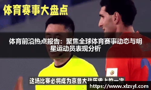 体育前沿热点报告：聚焦全球体育赛事动态与明星运动员表现分析