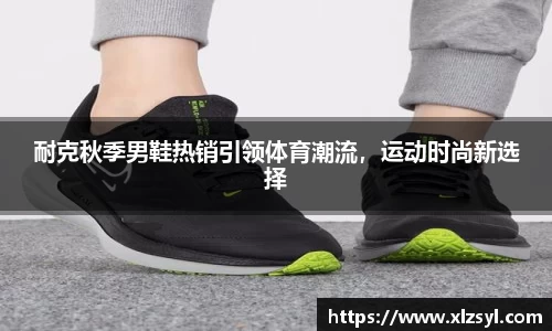 耐克秋季男鞋热销引领体育潮流，运动时尚新选择