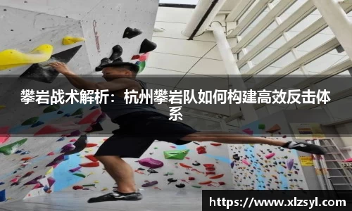 攀岩战术解析：杭州攀岩队如何构建高效反击体系