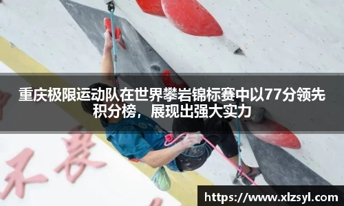 重庆极限运动队在世界攀岩锦标赛中以77分领先积分榜，展现出强大实力