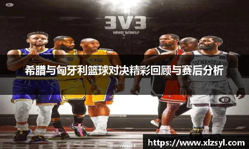 希腊与匈牙利篮球对决精彩回顾与赛后分析