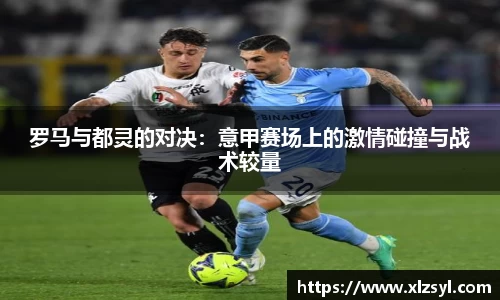 罗马与都灵的对决：意甲赛场上的激情碰撞与战术较量