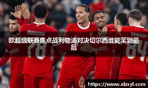 欧超级联赛焦点战利物浦对决切尔西谁能笑到最后